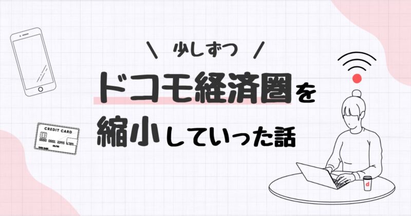ドコモ経済圏を縮小していった話